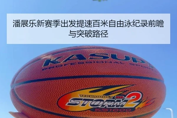 潘展乐新赛季出发提速百米自由泳纪录前瞻与突破路径